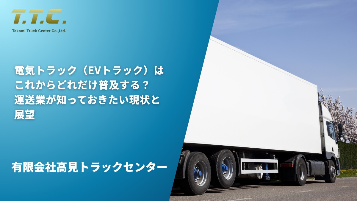 電気トラック（EVトラック）はこれからどれだけ普及する？運送業が知っておきたい現状と展望