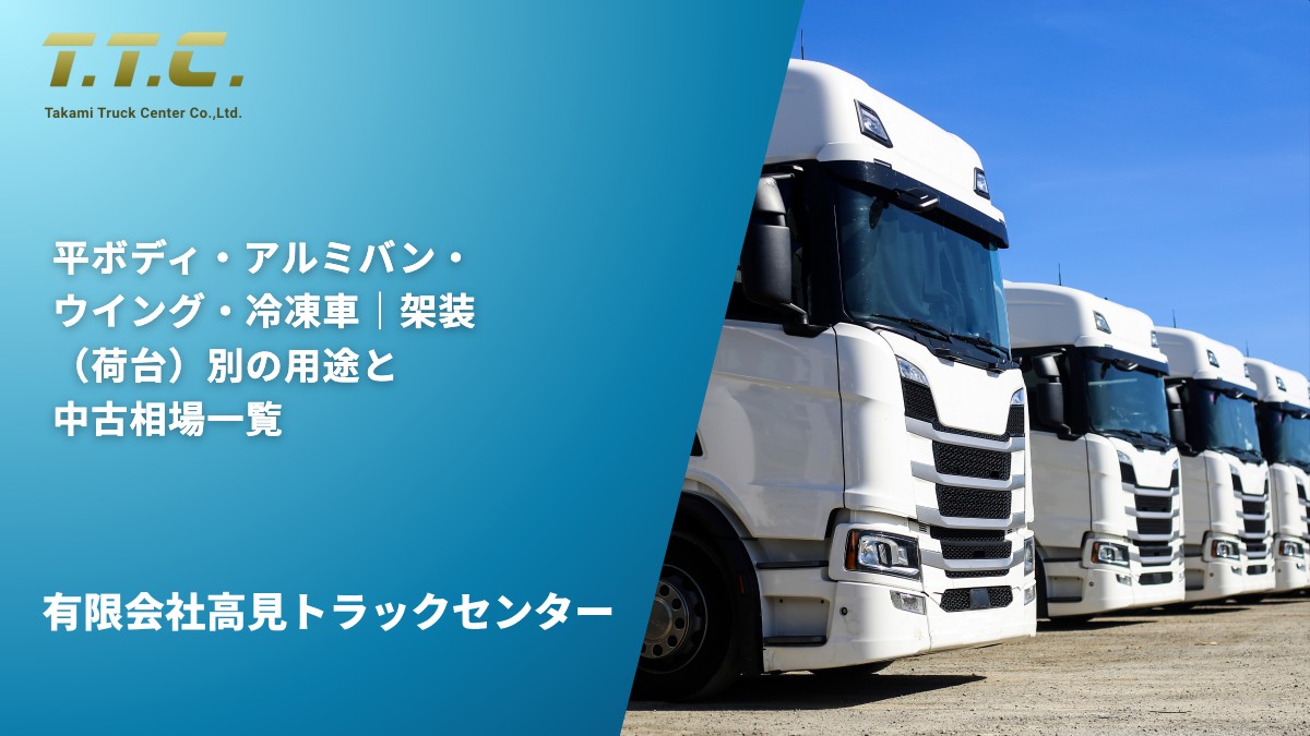 平ボディ・アルミバン・ウイング・冷凍車｜架装（荷台）別の用途と中古相場一覧