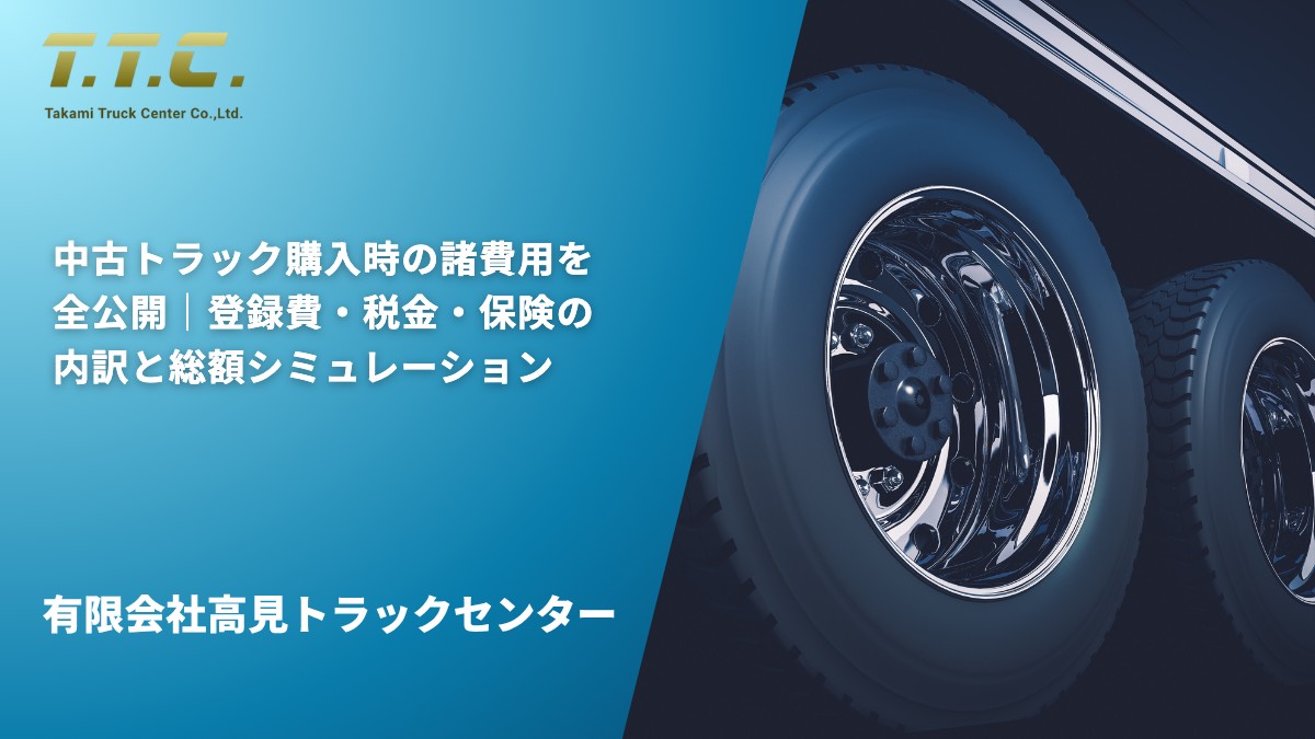 中古トラック購入時の諸費用を全公開｜登録費・税金・保険の内訳と総額シミュレーション