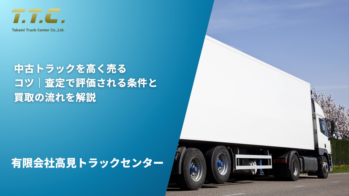 中古トラックを高く売るコツ｜査定で評価される条件と買取の流れを解説